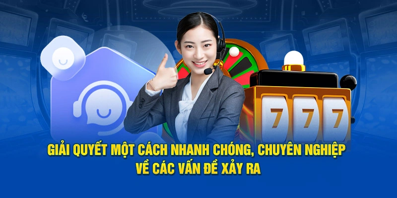 Giải quyết một cách nhanh chóng, chuyên nghiệp về các vấn đề xảy ra