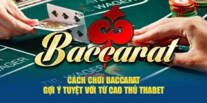 Cách Chơi Baccarat - Gợi Ý Tuyệt Vời Từ Cao Thủ Thabet